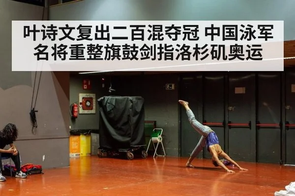 叶诗文复出二百混夺冠 中国泳军名将重整旗鼓剑指洛杉矶奥运