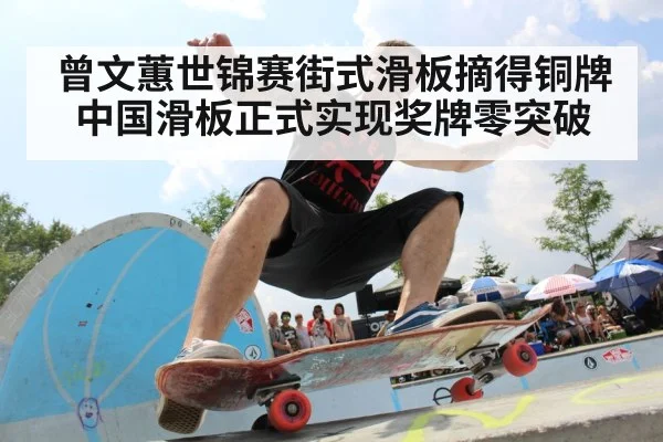 曾文蕙世锦赛街式滑板摘得铜牌中国滑板正式实现奖牌零突破